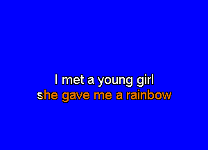 I met a young girl
she gave me a rainbow