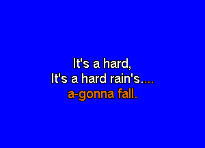 It's a hard,

It's a hard rain's....
a-gonna fall.