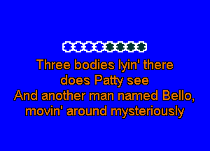 W

Three bodies Iyin' there
does Patty see
And another man named Bello,
movin' around mysteriously