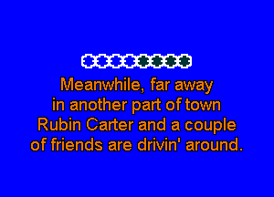 m3

Meanwhile, far away
in another part of town
Rubin Carter and a couple
of friends are drivin' around.