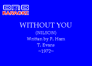 WW

KARAGJKE

WITHOUT YOU

(NILSON)

Wntten by P. Ham
T. Evans
-'1972-v