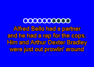 W

Alfred Bello had a partner
and he had a rap for the cops.
Him and Arthur Dexter Bradley

were just out prowlin' around