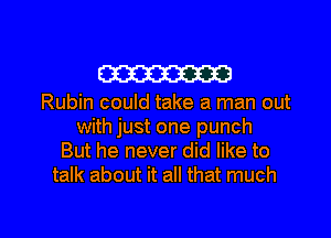 W

Rubin could take a man out
with just one punch
But he never did like to
talk about it all that much

g