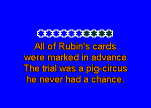 W

All of Rubin's cards
were marked in advance
The trial was a pig-circus

he never had a chance.

g
