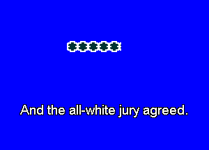 And the all-white jury agreed.