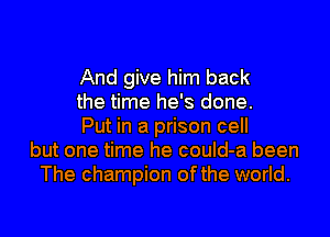 And give him back
the time he's done.
Put in a prison cell
but one time he couId-a been
The champion ofthe world.