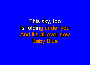 This sky, too
is folding under you

And it's all over now
Baby Blue