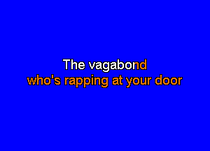 The vagabond

who's rapping at your door