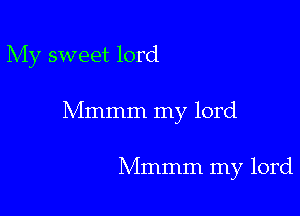 My sweet lord

Mmmm my lord

Mmmm my lord