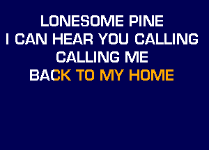 LONESOME PINE
I CAN HEAR YOU CALLING
CALLING ME
BACK TO MY HOME