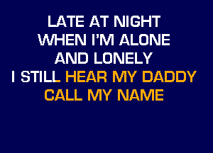 LATE AT NIGHT
WHEN I'M ALONE
AND LONELY
I STILL HEAR MY DADDY
CALL MY NAME
