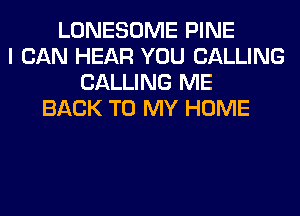 LONESOME PINE
I CAN HEAR YOU CALLING
CALLING ME
BACK TO MY HOME