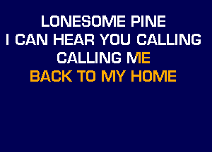 LONESOME PINE
I CAN HEAR YOU CALLING
CALLING ME
BACK TO MY HOME