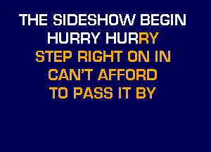 THE SIDESHOW BEGIN
HURRY HURRY
STEP RIGHT ON IN
CAN'T AFFORD
TO PASS IT BY