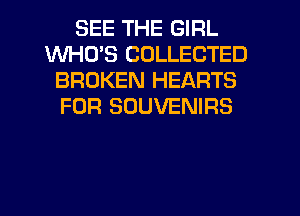 SEE THE GIRL
WHUS COLLECTED
BROKEN HEARTS
FOR SUUVENIRS