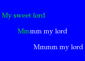 My sweet lord

Mmmm my lord

Mmmm my lord
