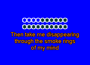 W
W

Then take me disappearing
through the smoke rings
of my mind

g