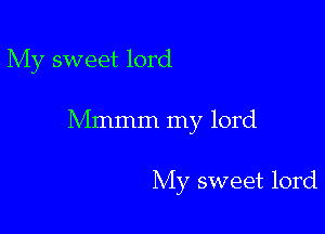 My sweet lord

Mmmm my lord

My sweet lord
