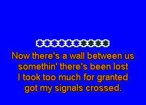 W

Now there's a wall between us
somethin' there's been lost
I took too much for granted
got my signals crossed.