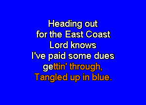 Heading out
forthe East Coast
Lord knows

I've paid some dues
gettin' through,
Tangled up in blue.