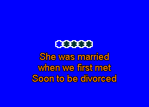 am

She was married
when we first met
Soon to be divorced