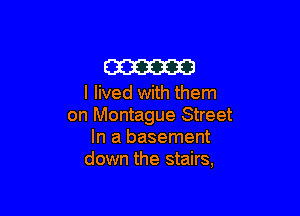 m

I lived with them

on Montague Street
In a basement
down the stairs,