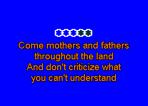 W

Come mothers and fathers
throughout the land
And don't criticize what
you can't understand

g