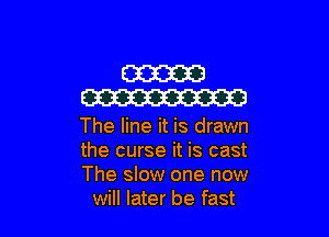 mam
W

The line it is drawn

the curse it is cast

The slow one now
will later be fast