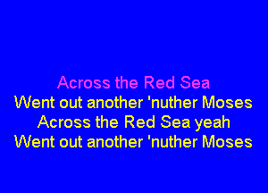 Across the Red Sea
Went out another 'nuther Moses
Across the Red Sea yeah
Went out another 'nuther Moses