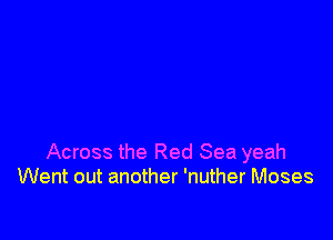 Across the Red Sea yeah
Went out another 'nuther Moses