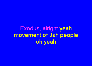 Exodus, alright yeah

movement of Jah people
oh yeah
