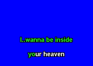 l..wanna be inside

your heaven