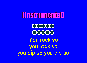 Ilnstrumentall
m

moo

You rock so
you rock so
you dip so you dip so