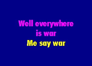 Me say war
