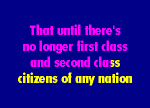 er lirsl class

and second class
citizens of any nulion