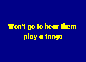Won't go to hear them

play a tango