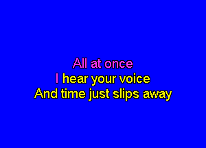 All at once

I hear your voice
And time just slips away