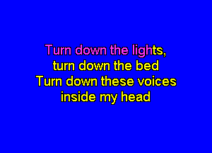 Turn down the lights,
turn down the bed

Turn down these voices
inside my head