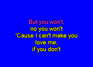 But you won't,
no you won't

'Cause I can't make you
love me,
if you don't