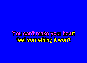 You can't make your heart
feel something it won't