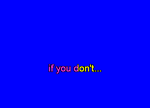 if you don't...