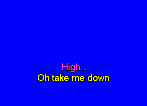 High..
Oh take me down