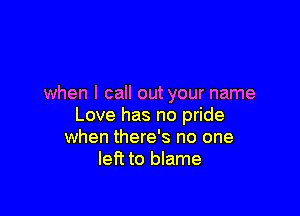 when I call out your name

Love has no pride
when there's no one
left to blame