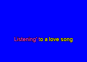 Listening' to a love song