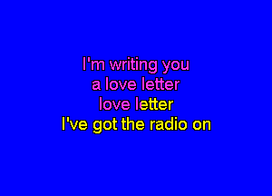I'm writing you
a love letter

loveleuer
I've got the radio on