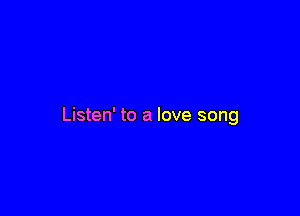 Listen' to a love song