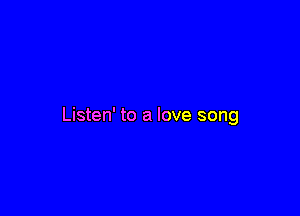 Listen' to a love song