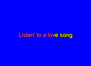 Listen' to a love song