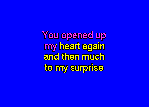 You opened up
my heart again

and then much
to my surprise