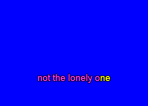 not the lonely one